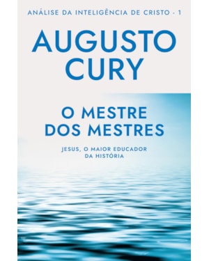 O MESTRE DOS MESTRES (ANA´LISE DA INTELIGE^NCIA DE CRISTO - LIVRO 1): JESUS, O MAIOR EDUCADOR DA HISTÓRIA